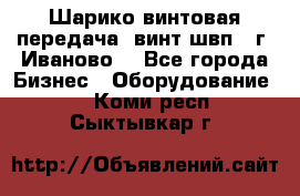 Шарико винтовая передача, винт швп  (г. Иваново) - Все города Бизнес » Оборудование   . Коми респ.,Сыктывкар г.